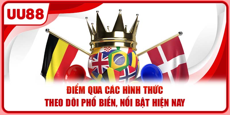 Điểm qua các hình thức theo dõi phổ biến, nổi bật hiện nay