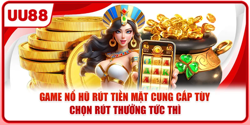 Game nổ hũ rút tiền mặt cung cấp tùy chọn rút thưởng tức thì Game nổ hũ rút tiền mặt cung cấp tùy chọn rút thưởng tức thì