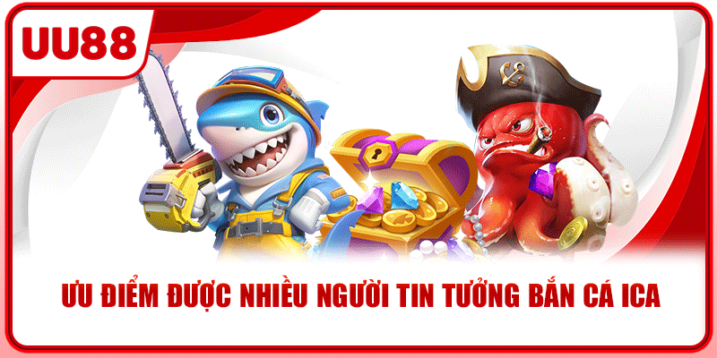 Ưu điểm được nhiều người tin tưởng bắn cá ica Ưu điểm được nhiều người tin tưởng bắn cá ica